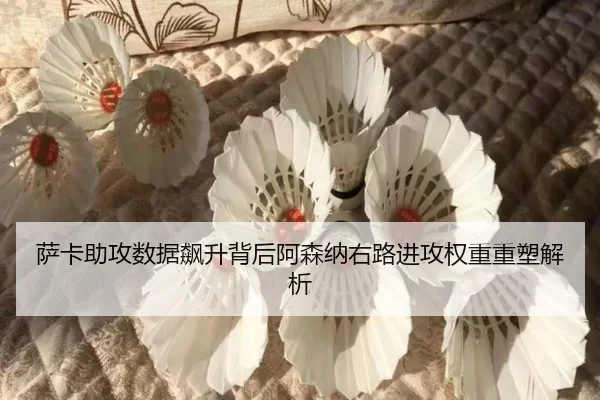 萨卡助攻数据飙升背后阿森纳右路进攻权重重塑解析