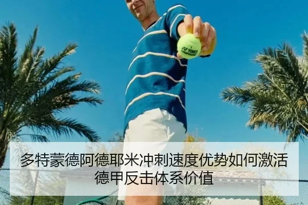 多特蒙德阿德耶米冲刺速度优势如何激活德甲反击体系价值