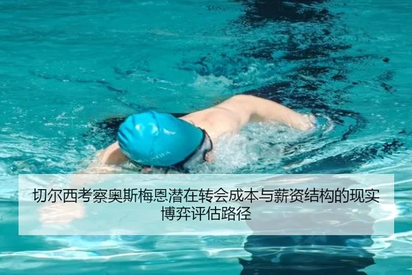 切尔西考察奥斯梅恩潜在转会成本与薪资结构的现实博弈评估路径