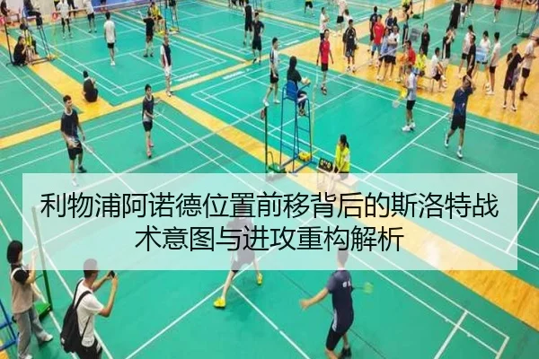 利物浦阿诺德位置前移背后的斯洛特战术意图与进攻重构解析