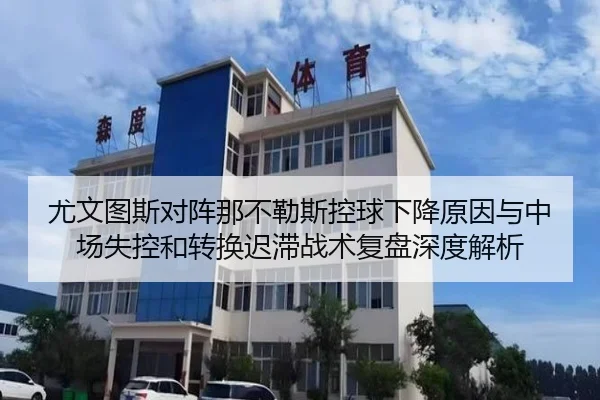 尤文图斯对阵那不勒斯控球下降原因与中场失控和转换迟滞战术复盘深度解析