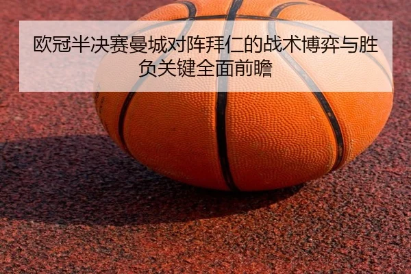 欧冠半决赛曼城对阵拜仁的战术博弈与胜负关键全面前瞻