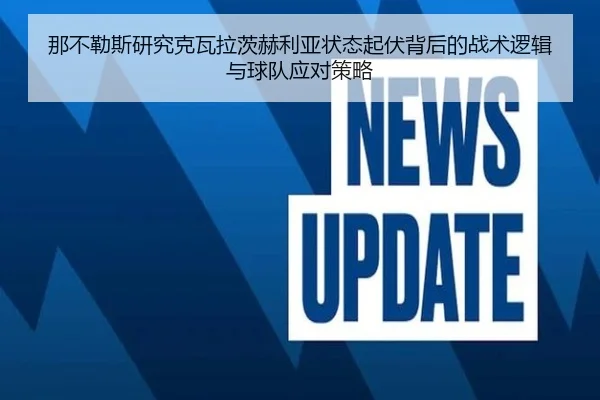 那不勒斯研究克瓦拉茨赫利亚状态起伏背后的战术逻辑与球队应对策略