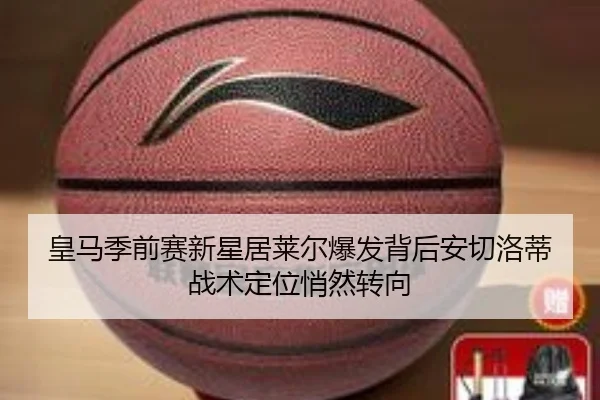 皇马季前赛新星居莱尔爆发背后安切洛蒂战术定位悄然转向